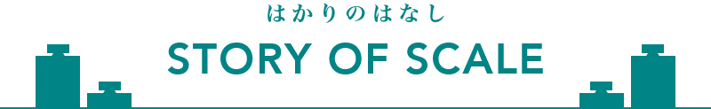 はかりのはなし　STORY OF SCALE