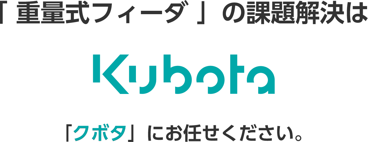 「重量式フィーダ」の課題解決は Kubota 「クボタ」にお任せください。